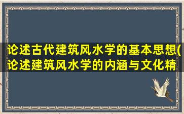 论述古代建筑风水学的基本思想(论述建筑风水学的内涵与文化精 🐒 髓)